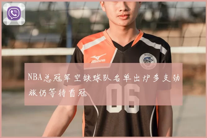 NBA总冠军空缺球队名单出炉多支劲旅仍等待首冠
