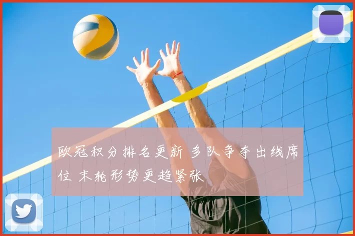 欧冠积分排名更新 多队争夺出线席位 末轮形势更趋紧张