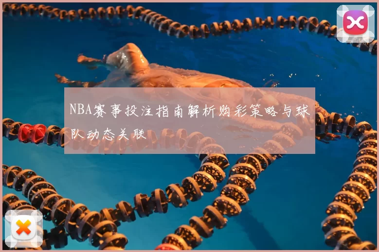 NBA赛事投注指南解析购彩策略与球队动态关联