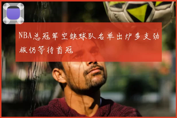 NBA总冠军空缺球队名单出炉多支劲旅仍等待首冠