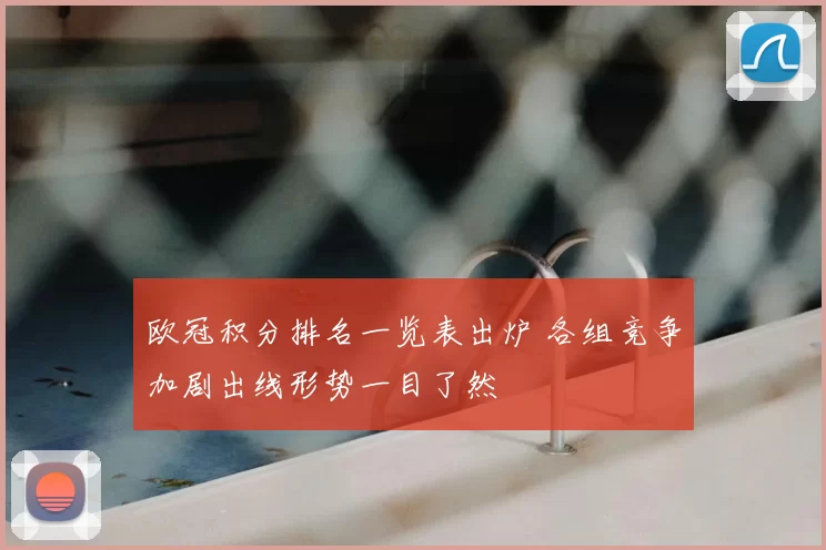 欧冠积分排名一览表出炉 各组竞争加剧出线形势一目了然