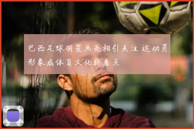巴西足球明星画亮相引关注 运动员形象成体育文化新看点