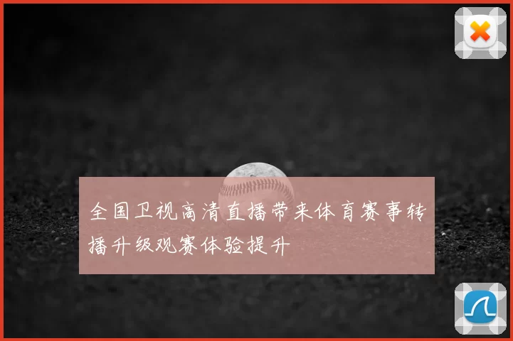 全国卫视高清直播带来体育赛事转播升级观赛体验提升