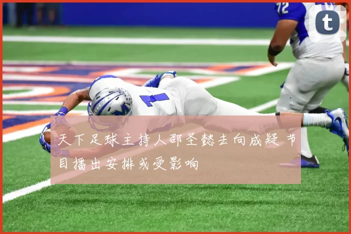 天下足球主持人邵圣懿去向成疑 节目播出安排或受影响