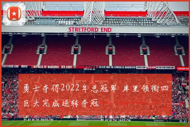 勇士夺得2022年总冠军 库里领衔四巨头完成逆转夺冠