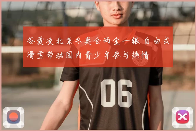 谷爱凌北京冬奥会两金一银 自由式滑雪带动国内青少年参与热情