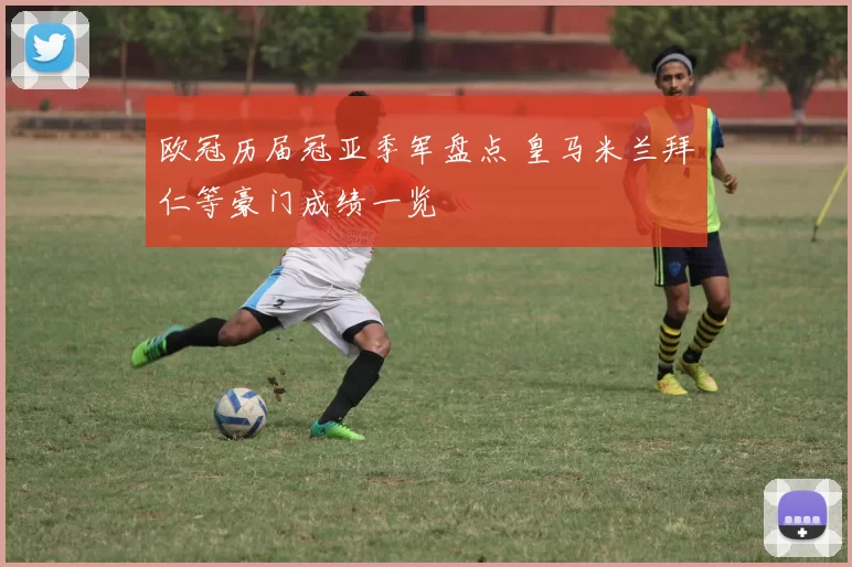 欧冠历届冠亚季军盘点 皇马米兰拜仁等豪门成绩一览