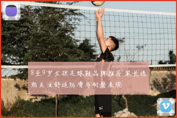 8至9岁女孩足球鞋品牌推荐 家长选购关注舒适防滑与耐磨表现