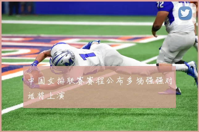 中国女排联赛赛程公布多场强强对话将上演