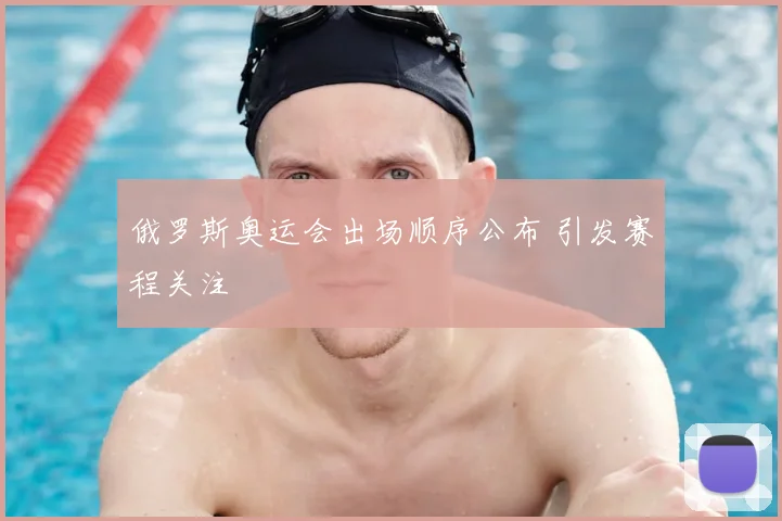 俄罗斯奥运会出场顺序公布 引发赛程关注