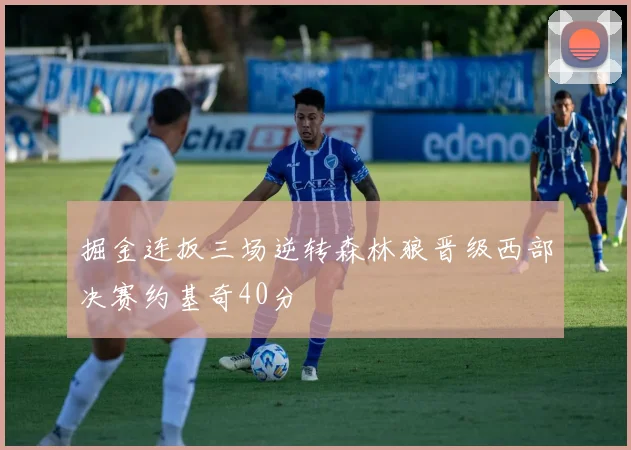 掘金连扳三场逆转森林狼晋级西部决赛约基奇40分
