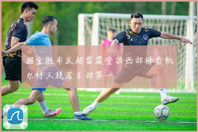 掘金胜率反超雷霆登顶西部榜首凯尔特人稳居东部第一