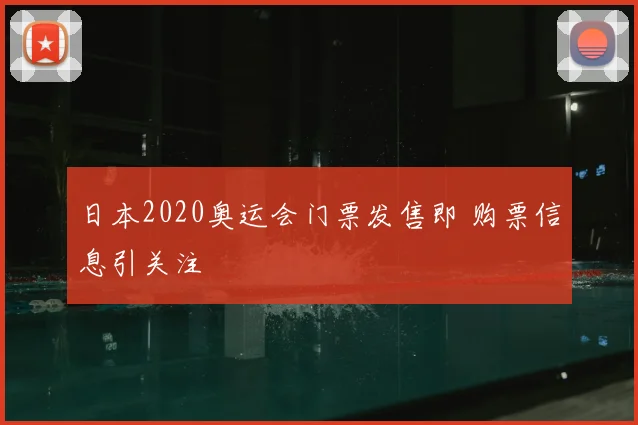 日本2020奥运会门票发售即 购票信息引关注