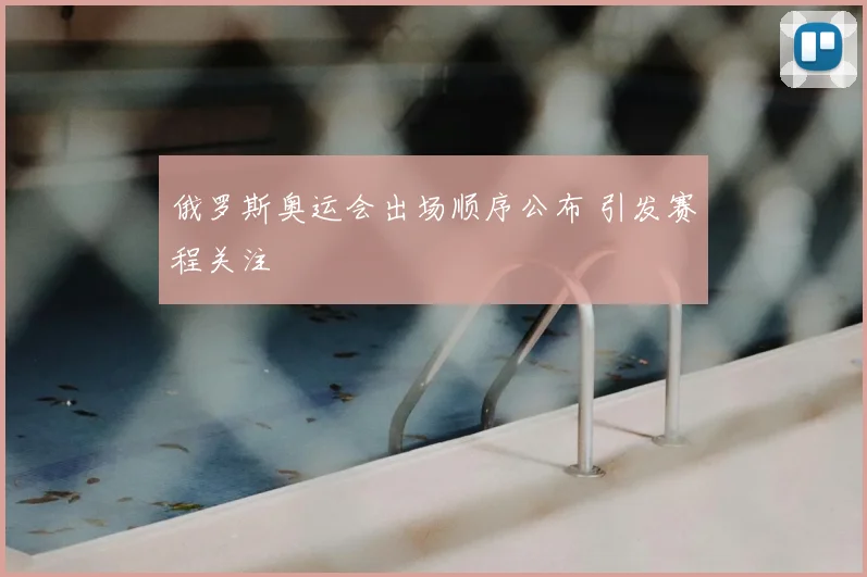 俄罗斯奥运会出场顺序公布 引发赛程关注