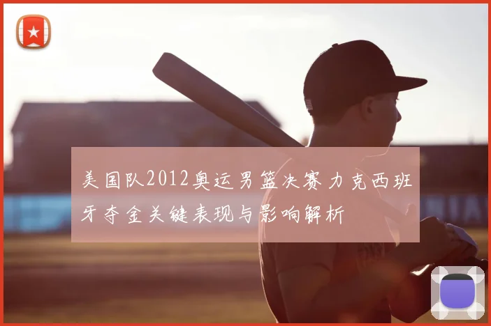 美国队2012奥运男篮决赛力克西班牙夺金关键表现与影响解析
