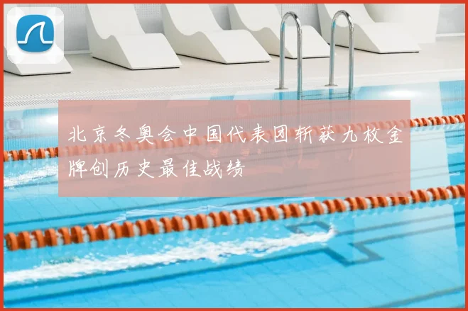 北京冬奥会中国代表团斩获九枚金牌创历史最佳战绩